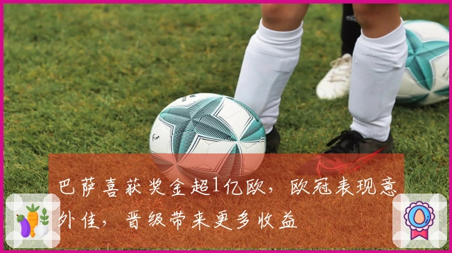 巴萨喜获奖金超1亿欧，欧冠表现意外佳，晋级带来更多收益